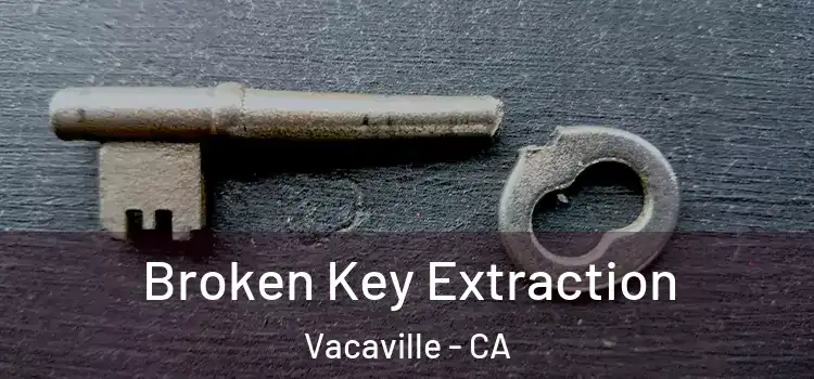 Broken Key Extraction Vacaville - CA
